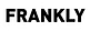 Frankly
